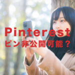 Pinterest(ピンタレスト)でピンを非公開にできる？やり方&仕方は？