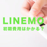 LINEMO(ラインモ)で初期費用はいくら？初期手数料はかかる？