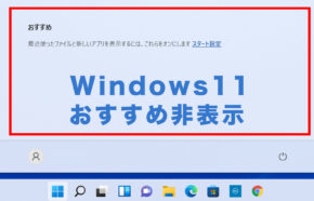 Windows11でスタートボタンでおすすめアプリを非表示&表示しないように削除するやり方は？