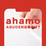ahamo(アハモ)でアクオス(AQUOS)の対応機種は？使える？