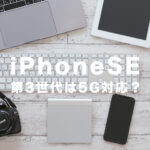 新型iPhoneSE3(第3世代)は5Gに対応する？