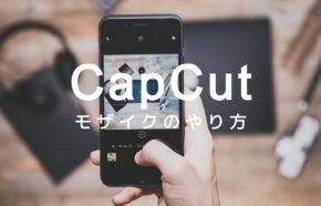 CapCut(キャップカット)でモザイクのやり方&入れ方を解説！