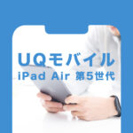UQモバイルでiPad Air5(第5世代)は対応機種？使える？