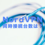 NordVPN(ノードVPN)の同時接続できる端末数は？何台まで複数台を繋げられる？
