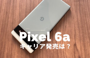 Google Pixel 6aのキャリア発売&取り扱いは？対応機能に違いは？【ピクセル6a】