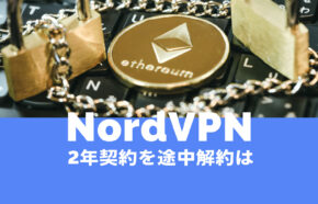 NordVPN(ノードVPN)の2年契約は途中解約できる？2年間プランで返金はある？