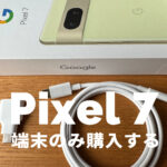 Google Pixel 7やPixel 7 Proを端末のみ購入&機種のみ欲しい&安く買いたい！【ピクセル7】