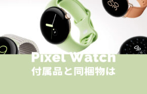 Pixel Watch(ピクセルウォッチ)の付属品と同梱物は？充電ケーブルは？