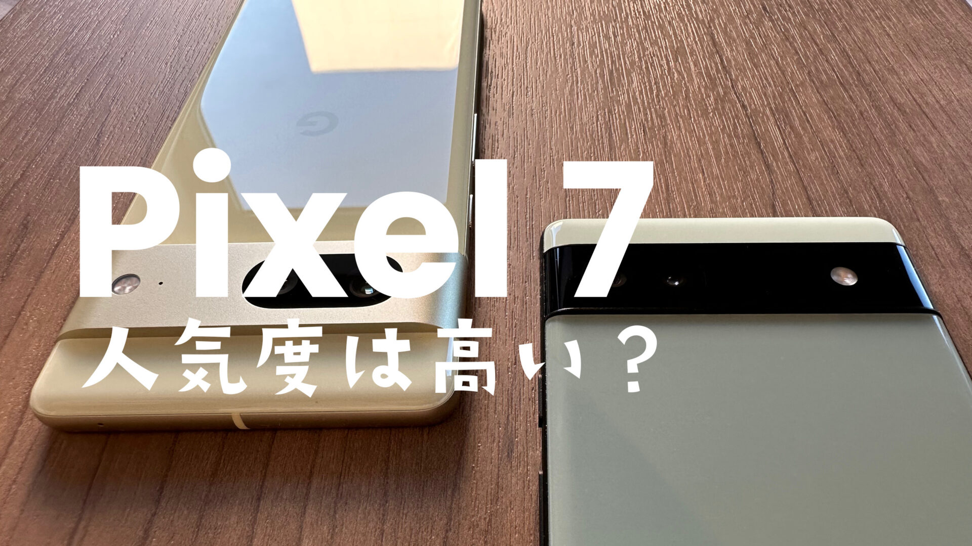 Google Pixel 7の人気度&売れ行きは？【ピクセル7】人気ないのは過去の話？のサムネイル画像