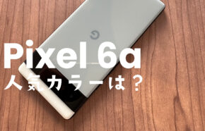 Google Pixel 6aの人気カラーはどの色？【ピクセル6a】