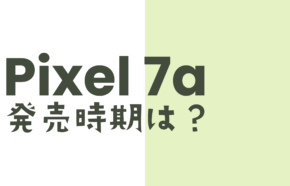 Google Pixel 7aの発売時期は2023年のいつ？【ピクセル7a】