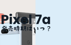 Google Pixel 7a【ピクセル7a】の発売時期はいつ？2023年最新のaシリーズ