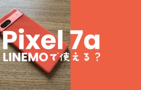 Google Pixel 7a【ピクセル7a】はLINEMO(ラインモ)で使える？対応機種？