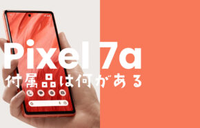 Google Pixel 7a【ピクセル7a】の付属品と同梱物は？充電ケーブルは？