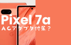 Google Pixel 7a【ピクセル7a】は充電器ついてない&別売りになる？