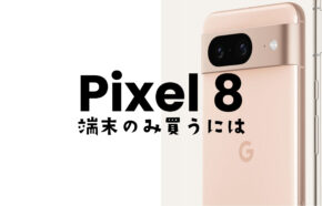 Google Pixel 8やピクセル8 Proを端末のみ購入&回線契約なしで本体を買うには？
